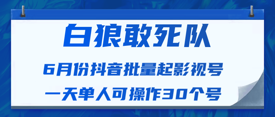 白狼敢死队最新抖音短视频批量起影视号（一天单人可操作30个号）视频课程-副业宇宙