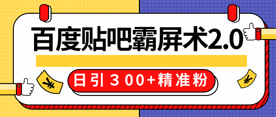 售价668元百度贴吧精准引流霸屏术2.0，实战操作日引３00+精准粉全过程-副业宇宙