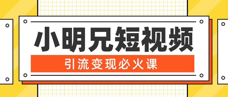 小明兄短视频引流变现必火课，最强dou+玩法 超级变现法则，两天直播间涨粉20w+-副业宇宙