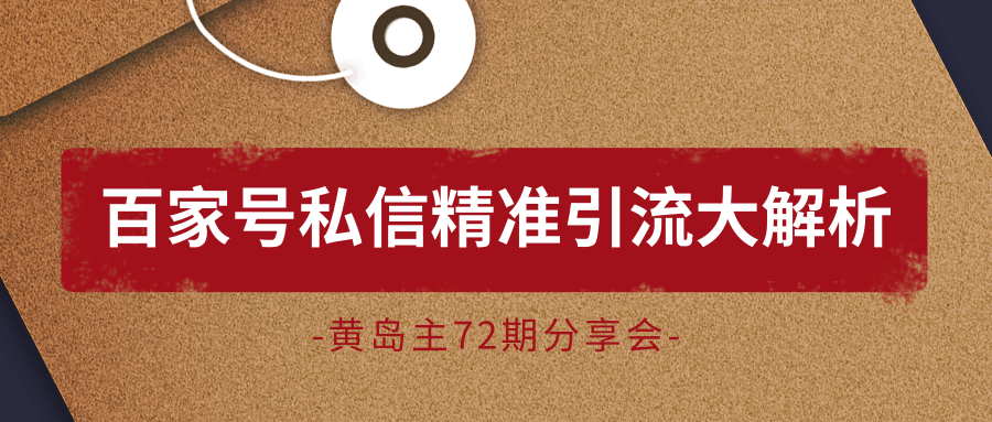 黄岛主72期分享会：百家号私信精准引流大解析（视频+图片）-副业宇宙