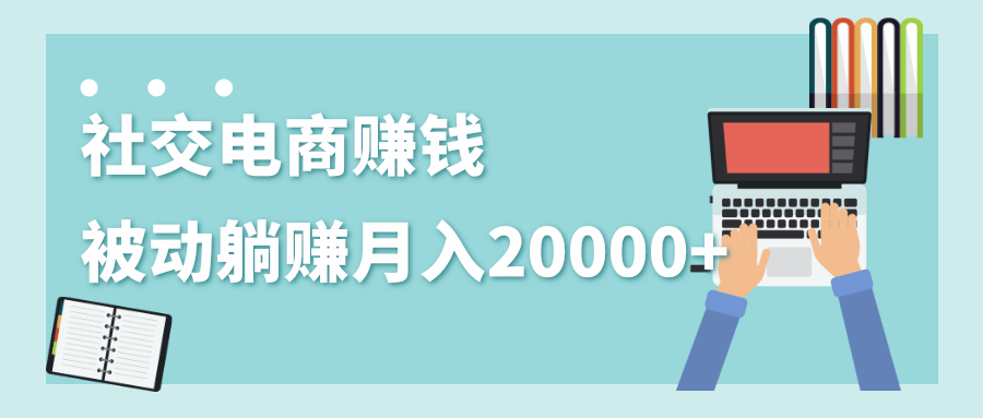 2020年最赚钱的副业，社交电商被动躺赚月入20000+，躺着就有收入（视频+文档）-副业宇宙