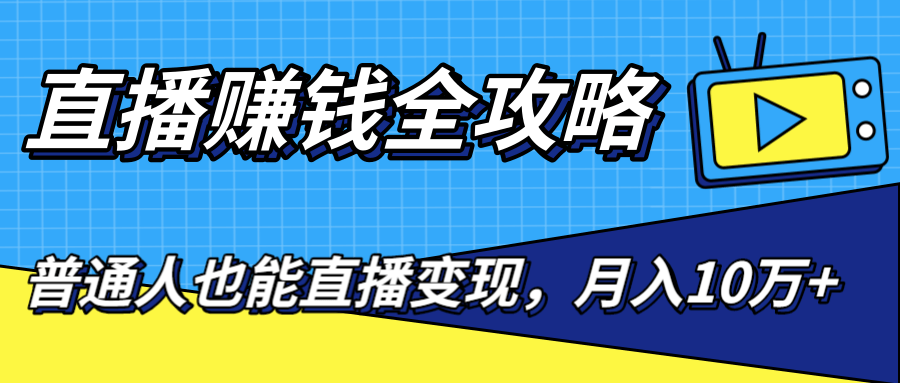 直播赚钱全攻略，0粉丝流量玩法，普通人也能直播变现，月入10万+（25节视频）-副业宇宙