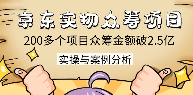 京东实物众筹项目：200多个项目众筹金额破2.5亿，实操与案例分析（4节课）-副业宇宙