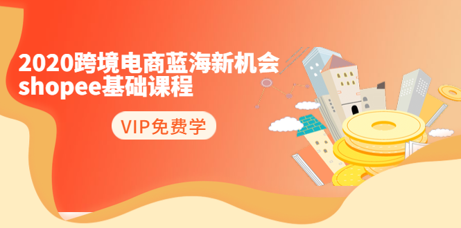 2020跨境电商蓝海新机会-SHOPEE基础课程：简单粗暴日报爆千单（27节课）-副业宇宙