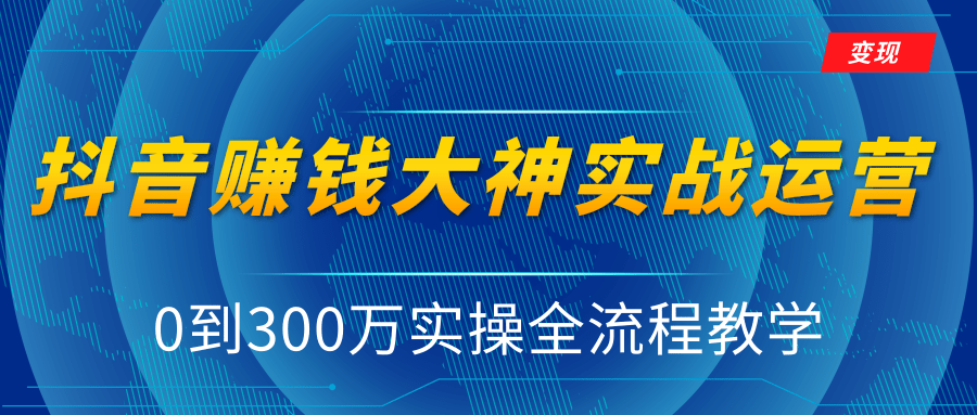 抖音赚钱大神实战运营教程，0到300万实操全流程教学，抖音独家变现模式-副业宇宙