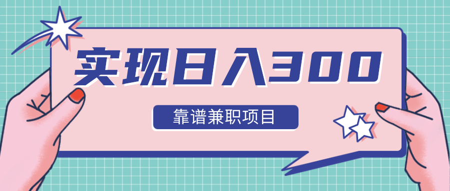 实现日入300元推荐靠谱兼职项目，精心筛选出12类靠谱兼职，走出兼职陷阱！-副业宇宙