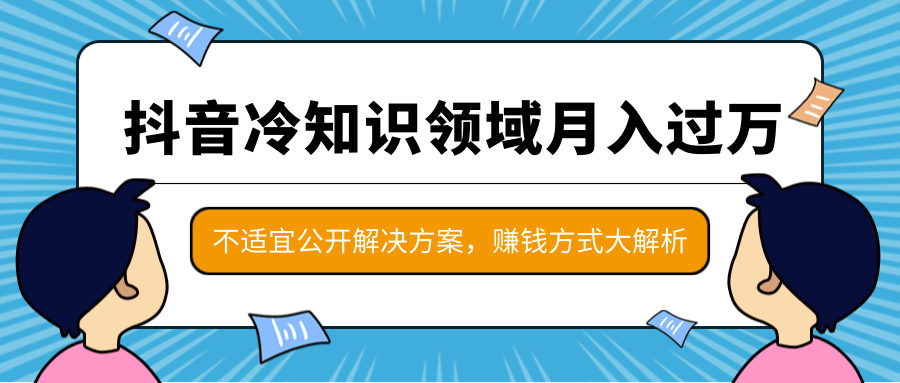 抖音冷知识领域月入过万项目，不适宜公开解决方案 ，抖音赚钱方式大解析！-副业宇宙