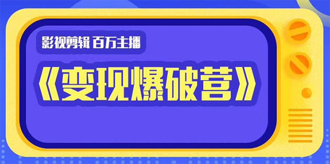 百万主播影视剪辑《影视变现爆破营》揭秘影视号6大维度，边学边变现-副业宇宙