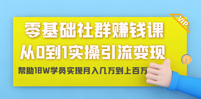 零基础社群赚钱课：从0到1实操引流变现，帮助18W学员实现月入几万到上百万-副业宇宙