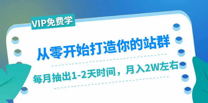 从零开始打造你的站群：1个月只需要你抽出1-2天时间，月入2W左右（25节课）-副业宇宙