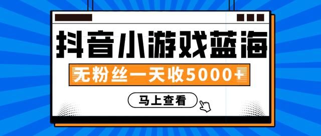 赚钱计划：抖音小游戏蓝海项目，无粉丝一天收入5000+-副业宇宙