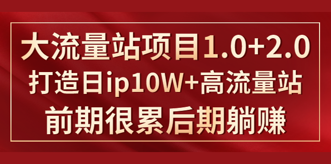 《大流量站项目1.0+2.0》打造日IP10W+高流量站，前期很累后期躺赚-副业宇宙