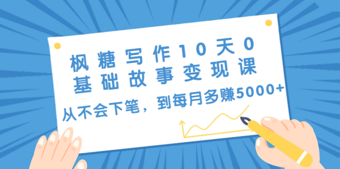 枫糖写作10天0基础故事变现课：从不会下笔，到每月多赚5000+（10节视频课）-副业宇宙