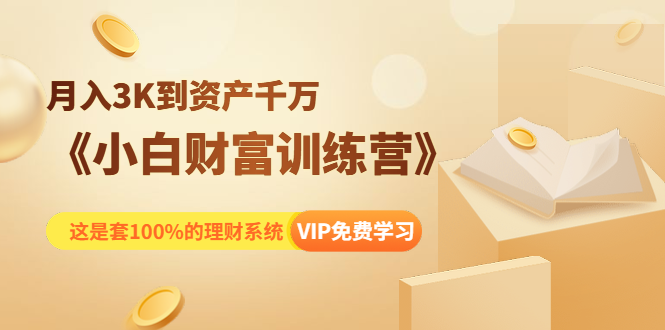 《小白财富训练营》月入3K到资产千万，这是套100%的理财系统（11节课）-副业宇宙