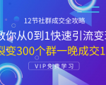 12节社群成交全攻略:从0到1快速引流变现,3天裂变300个群一晚成交103万-副业宇宙