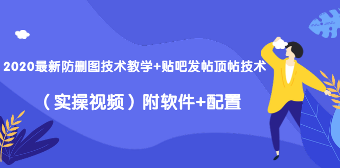 2020最新防删图技术教学+贴吧发帖顶帖技术（实操视频）附软件+配置-副业宇宙