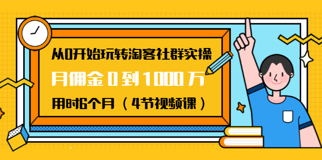 从0开始玩转淘客社群实操：月佣金0到1000万用时6个月（4节视频课）-副业宇宙