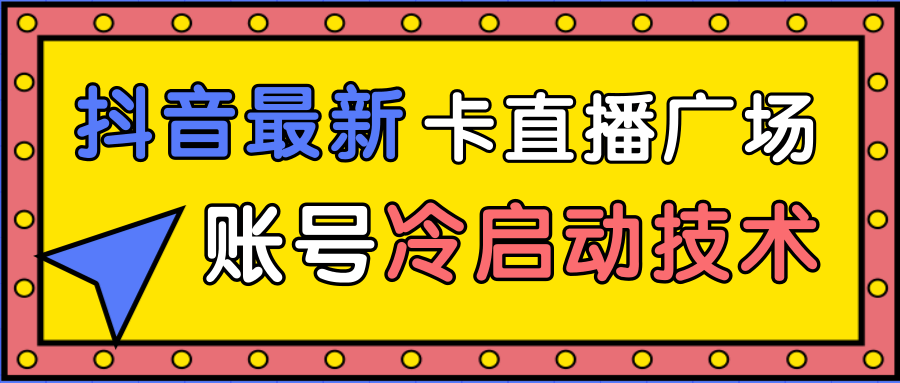 抖音最新卡直播广场12个方法、新老账号冷启动技术，异常账号冷启动-副业宇宙
