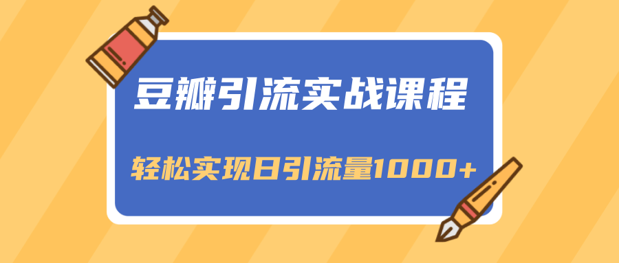 豆瓣引流实战课程，一个既能引流又能变现的渠道，轻松实现日引流量1000+-副业宇宙
