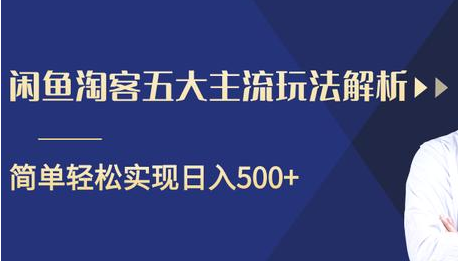闲鱼淘客五大主流玩法解析，掌握后既能引流又能轻松实现日入500+-副业宇宙