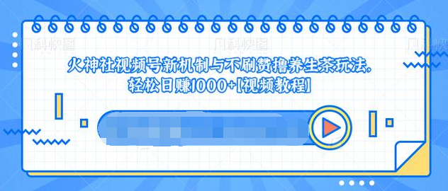 视频号新机制与不刷赞撸养生茶玩法，轻松日赚1000+-副业宇宙