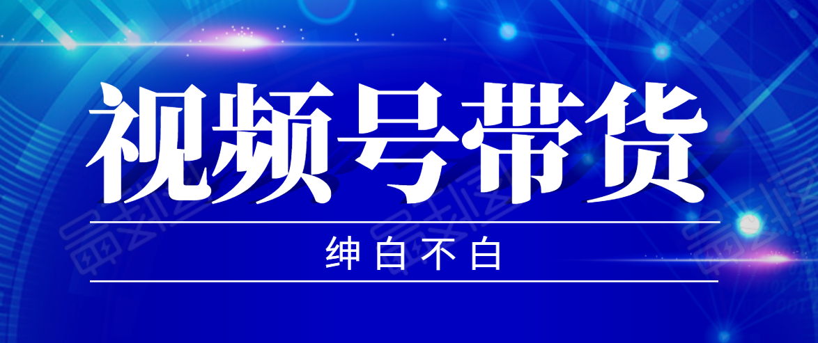 视频号带货红利项目，完整的从上手到出单的教程，单个账号稳定在300元左右-副业宇宙