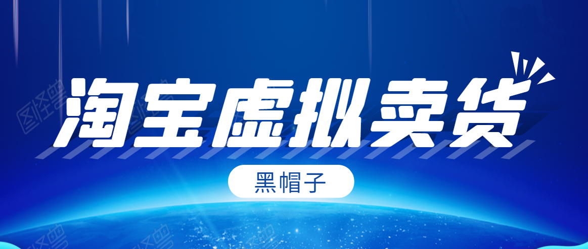 黑帽子淘宝虚拟卖货项目，单店每月收入5000+-副业宇宙