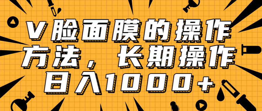 抖音上很火的V脸面膜赚钱方法，可长期操作稳定日入1000+-副业宇宙