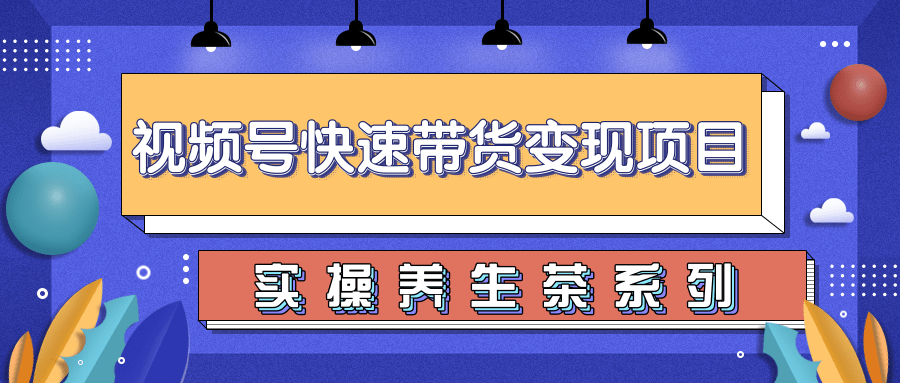 柚子视频号带货实操变现项目，零基础操作养身茶月入10000+-副业宇宙