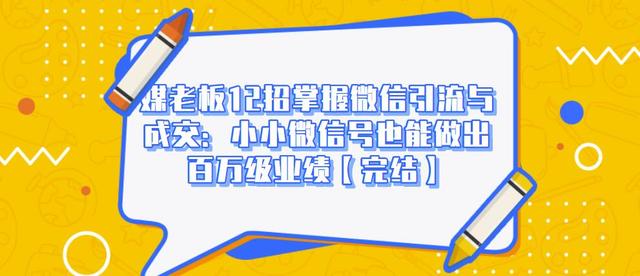 媒老板12招掌握微信引流与成交：小小微信号也能做出百万级业绩-副业宇宙