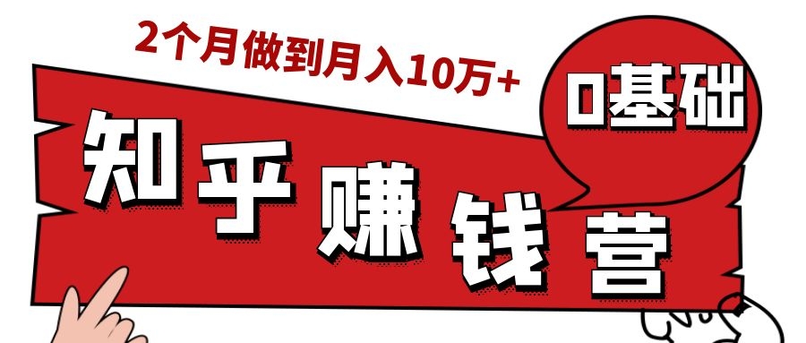 知乎赚钱实战营，0门槛，每天1小时，从月入2000到2个月做到月入10万+-副业宇宙
