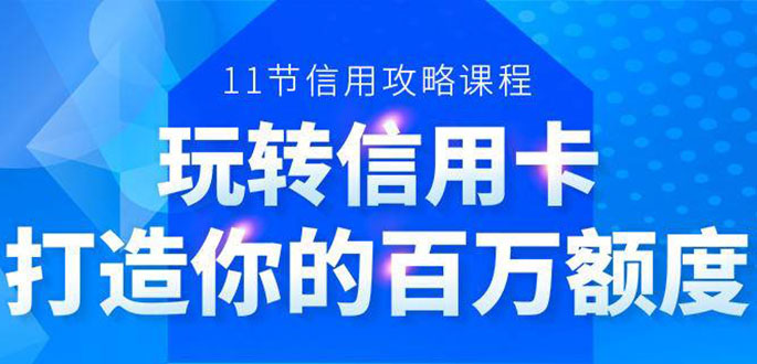 百万额度信用卡的全玩法，6年信用卡实战专家，手把手教你玩转信用卡（12节)-副业宇宙