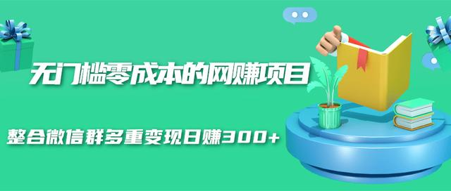 无门槛零成本的网赚项目，整合微信群多重变现日赚300+-副业宇宙
