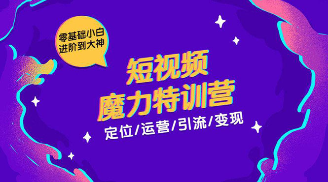 零基础小白进阶到大神《短视频魔力特训营》定位-运营-引流-变现-副业宇宙