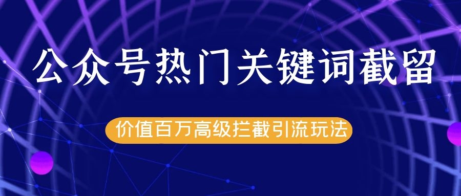 公众号热门关键词截留精准引流实战课程，价值百万高级拦截引流玩法！-副业宇宙