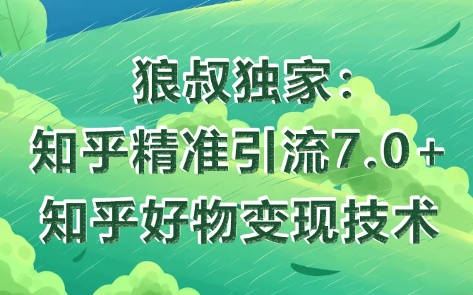 狼叔知乎精准引流7.0+知乎好物变现技术课程-副业宇宙
