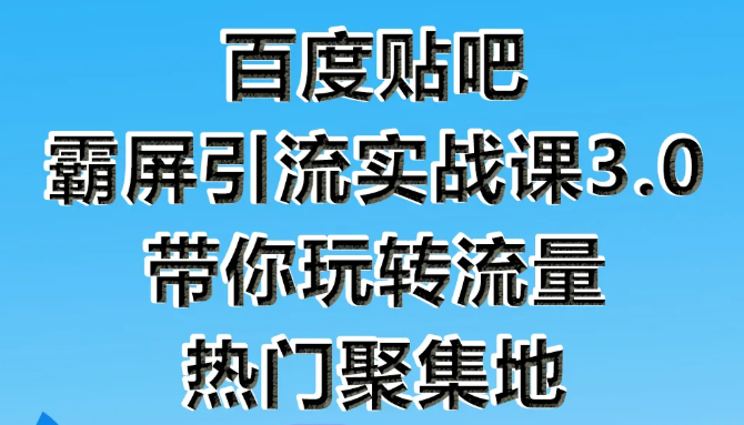 狼叔百度贴吧霸屏引流实战课3.0，带你玩转流量热门聚集地-副业宇宙