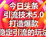 今日头条引流技术5.0，市面上最新的打造爆款稳定引流玩法，轻松100W+阅读-副业宇宙