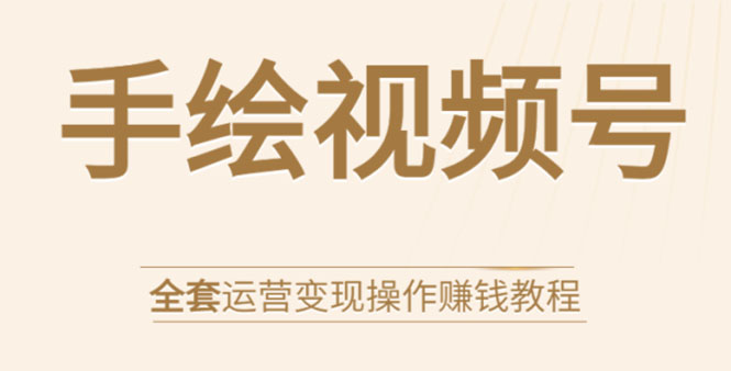 手绘视频号全套运营变现操作赚钱教程：零基础实操月入过万+玩赚视频号-副业宇宙