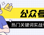 《公众号热门关键词实战引流特训营》5天涨5千精准粉，单独广点通每天赚百元-副业宇宙