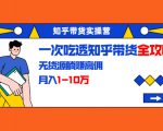 知乎带货实操营:一次吃透知乎带货全攻略 无货源躺赚高佣,月入1-10万-副业宇宙