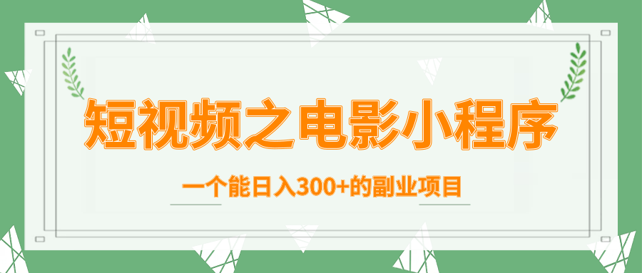 短视频之电影小程序，一个能日入300+的副业项目-副业宇宙