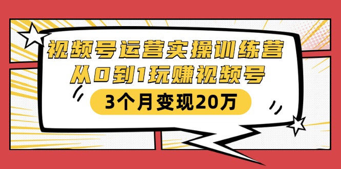 视频号运营实操训练营：从0到1玩赚视频号，3个月变现20万-副业宇宙