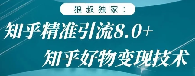 狼叔知乎精准引流8.0，知乎好物变现技术，轻松月赚3W+-副业宇宙