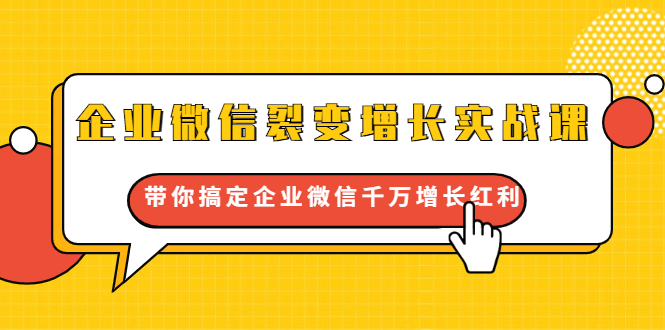 企业微信裂变增长实战课：带你搞定企业微信千万增长红利，新流量-新玩法-副业宇宙