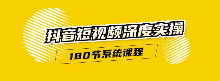 抖音短视频深度实操：直接一步到位，听了就能用（180节系统课程）-副业宇宙