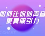 刘琪·如何让你的声音更具吸引力(20节课-完结)-副业宇宙