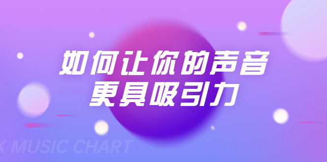 刘琪·如何让你的声音更具吸引力（20节课-完结）-副业宇宙