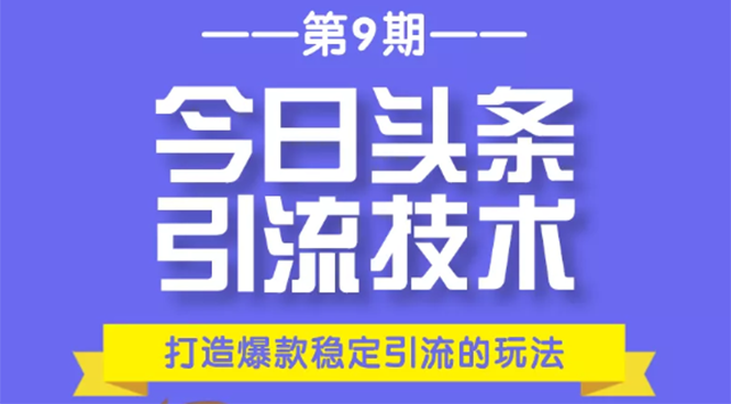 今日头条引流技术第9期，打造爆款稳定引流 百万阅读玩法，收入每月轻松过万-副业宇宙
