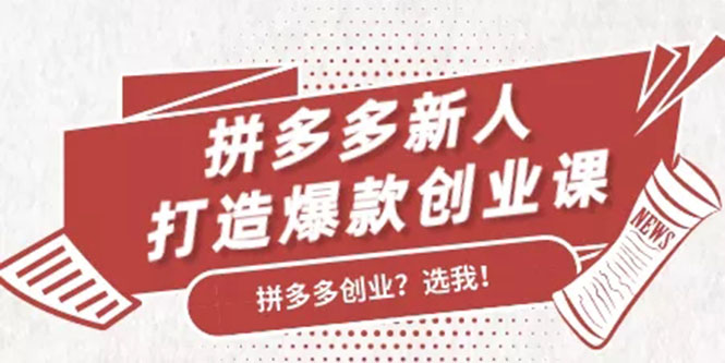 拼多多新人打造爆款创业课：快速引流持续出单，适用于所有新人-副业宇宙